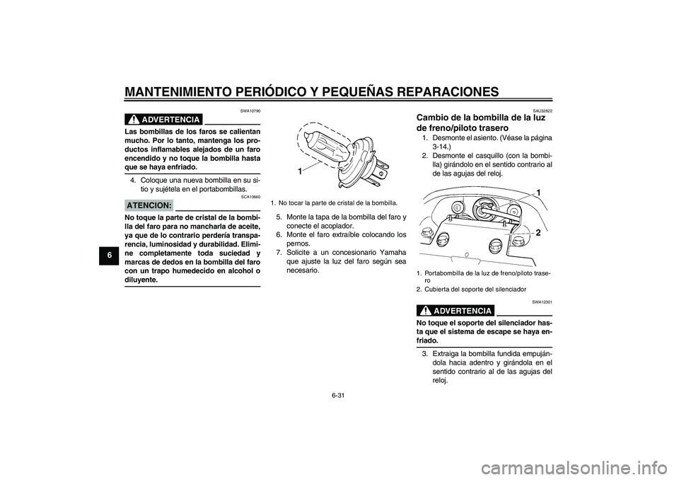 YAMAHA FZ6 N 2007 Manuale de Empleo (in Spanish) MANTENIMIENTO PERIÓDICO Y PEQUEÑAS REPARACIONES
6-31
6
ADVERTENCIA
SWA10790
Las bombillas de los faros se calientan
mucho. Por lo tanto, mantenga los pro-
ductos inflamables alejados de un faro
ence YAMAHA FZ6 N 2007 Manuale de Empleo (in Spanish) MANTENIMIENTO PERIÓDICO Y PEQUEÑAS REPARACIONES
6-31
6
ADVERTENCIA
SWA10790
Las bombillas de los faros se calientan
mucho. Por lo tanto, mantenga los pro-
ductos inflamables alejados de un faro
ence
