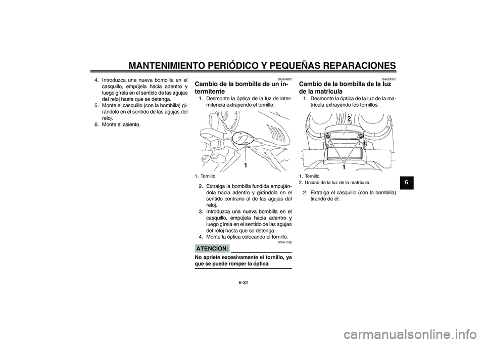 YAMAHA FZ6 N 2007 Manuale de Empleo (in Spanish) MANTENIMIENTO PERIÓDICO Y PEQUEÑAS REPARACIONES
6-32
6
4. Introduzca una nueva bombilla en el
casquillo, empújela hacia adentro y
luego gírela en el sentido de las agujas
del reloj hasta que se de YAMAHA FZ6 N 2007 Manuale de Empleo (in Spanish) MANTENIMIENTO PERIÓDICO Y PEQUEÑAS REPARACIONES
6-32
6
4. Introduzca una nueva bombilla en el
casquillo, empújela hacia adentro y
luego gírela en el sentido de las agujas
del reloj hasta que se de