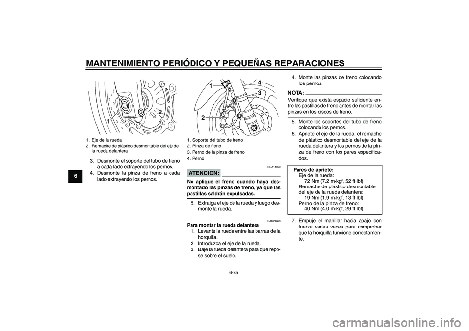 YAMAHA FZ6 N 2007 Manuale de Empleo (in Spanish) MANTENIMIENTO PERIÓDICO Y PEQUEÑAS REPARACIONES
6-35
6
3. Desmonte el soporte del tubo de freno
a cada lado extrayendo los pernos.
4. Desmonte la pinza de freno a cada
lado extrayendo los pernos.
AT YAMAHA FZ6 N 2007 Manuale de Empleo (in Spanish) MANTENIMIENTO PERIÓDICO Y PEQUEÑAS REPARACIONES
6-35
6
3. Desmonte el soporte del tubo de freno
a cada lado extrayendo los pernos.
4. Desmonte la pinza de freno a cada
lado extrayendo los pernos.
AT
