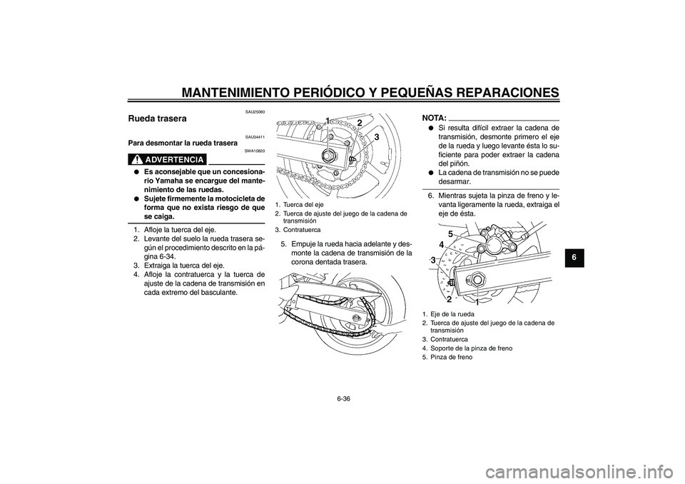 YAMAHA FZ6 N 2007 Manuale de Empleo (in Spanish) MANTENIMIENTO PERIÓDICO Y PEQUEÑAS REPARACIONES
6-36
6
SAU25080
Rueda trasera
SAU34411
Para desmontar la rueda trasera
ADVERTENCIA
SWA10820
Es aconsejable que un concesiona-
rio Yamaha se encargu YAMAHA FZ6 N 2007 Manuale de Empleo (in Spanish) MANTENIMIENTO PERIÓDICO Y PEQUEÑAS REPARACIONES
6-36
6
SAU25080
Rueda trasera
SAU34411
Para desmontar la rueda trasera
ADVERTENCIA
SWA10820
Es aconsejable que un concesiona-
rio Yamaha se encargu