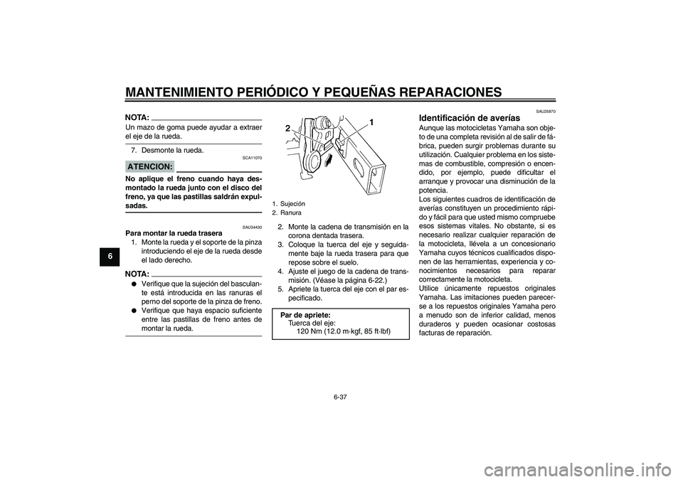 YAMAHA FZ6 N 2007 Manuale de Empleo (in Spanish) MANTENIMIENTO PERIÓDICO Y PEQUEÑAS REPARACIONES
6-37
6
NOTA:Un mazo de goma puede ayudar a extraerel eje de la rueda.
7. Desmonte la rueda.ATENCION:
SCA11070
No aplique el freno cuando haya des-
mon YAMAHA FZ6 N 2007 Manuale de Empleo (in Spanish) MANTENIMIENTO PERIÓDICO Y PEQUEÑAS REPARACIONES
6-37
6
NOTA:Un mazo de goma puede ayudar a extraerel eje de la rueda.
7. Desmonte la rueda.ATENCION:
SCA11070
No aplique el freno cuando haya des-
mon