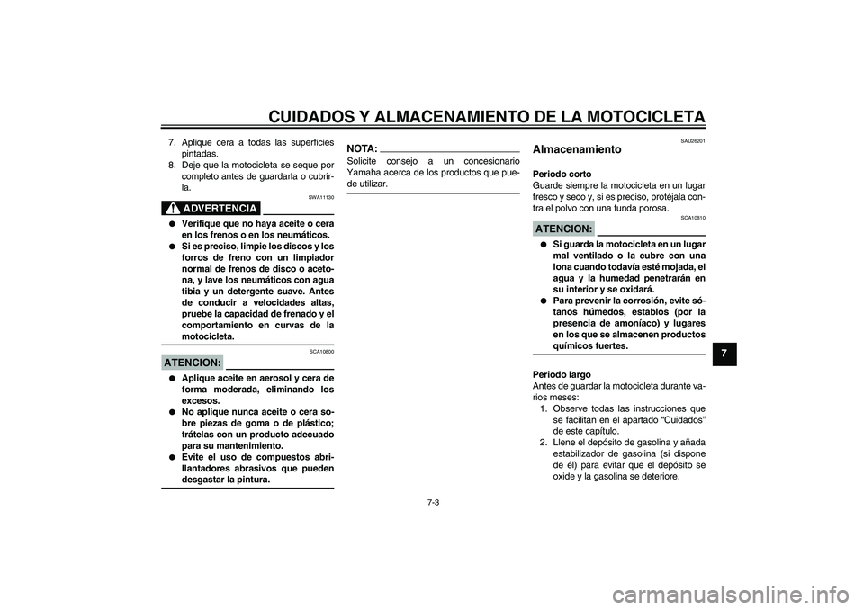 YAMAHA FZ6 N 2007 Manuale de Empleo (in Spanish) CUIDADOS Y ALMACENAMIENTO DE LA MOTOCICLETA
7-3
7
7. Aplique cera a todas las superficies
pintadas.
8. Deje que la motocicleta se seque por
completo antes de guardarla o cubrir-
la.
ADVERTENCIA
SWA111 YAMAHA FZ6 N 2007 Manuale de Empleo (in Spanish) CUIDADOS Y ALMACENAMIENTO DE LA MOTOCICLETA
7-3
7
7. Aplique cera a todas las superficies
pintadas.
8. Deje que la motocicleta se seque por
completo antes de guardarla o cubrir-
la.
ADVERTENCIA
SWA111