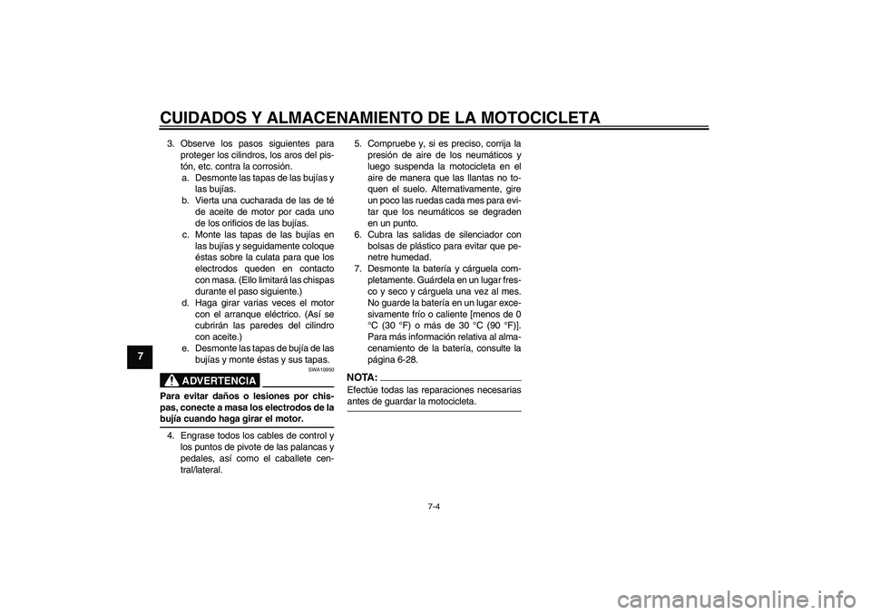 YAMAHA FZ6 N 2007 Manuale de Empleo (in Spanish) CUIDADOS Y ALMACENAMIENTO DE LA MOTOCICLETA
7-4
7
3. Observe los pasos siguientes para
proteger los cilindros, los aros del pis-
tón, etc. contra la corrosión.
a. Desmonte las tapas de las bujías y YAMAHA FZ6 N 2007 Manuale de Empleo (in Spanish) CUIDADOS Y ALMACENAMIENTO DE LA MOTOCICLETA
7-4
7
3. Observe los pasos siguientes para
proteger los cilindros, los aros del pis-
tón, etc. contra la corrosión.
a. Desmonte las tapas de las bujías y