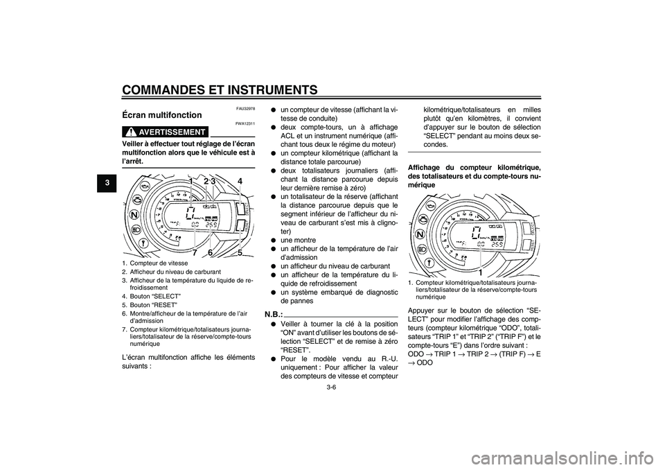 YAMAHA FZ6 N 2007 Notices Demploi (in French) COMMANDES ET INSTRUMENTS
3-6
3
FAU32978
Écran multifonction
AVERTISSEMENT
FWA12311
Veiller à effectuer tout réglage de l’écran
multifonction alors que le véhicule est àl’arrêt.
L’écran YAMAHA FZ6 N 2007 Notices Demploi (in French) COMMANDES ET INSTRUMENTS
3-6
3
FAU32978
Écran multifonction
AVERTISSEMENT
FWA12311
Veiller à effectuer tout réglage de l’écran
multifonction alors que le véhicule est àl’arrêt.
L’écran