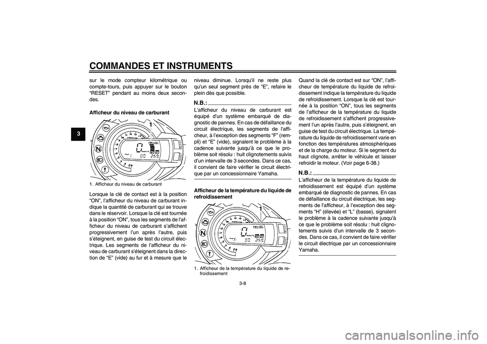 YAMAHA FZ6 N 2007 Notices Demploi (in French) COMMANDES ET INSTRUMENTS
3-8
3
sur le mode compteur kilométrique ou
compte-tours, puis appuyer sur le bouton
“RESET” pendant au moins deux secon-
des.
Afficheur du niveau de carburant
Lorsque la YAMAHA FZ6 N 2007 Notices Demploi (in French) COMMANDES ET INSTRUMENTS
3-8
3
sur le mode compteur kilométrique ou
compte-tours, puis appuyer sur le bouton
“RESET” pendant au moins deux secon-
des.
Afficheur du niveau de carburant
Lorsque la
