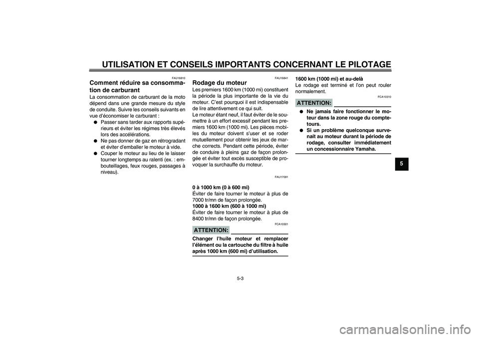 YAMAHA FZ6 N 2007 Notices Demploi (in French) UTILISATION ET CONSEILS IMPORTANTS CONCERNANT LE PILOTAGE
5-3
5
FAU16810
Comment réduire sa consomma-
tion de carburant La consommation de carburant de la moto
dépend dans une grande mesure du style YAMAHA FZ6 N 2007 Notices Demploi (in French) UTILISATION ET CONSEILS IMPORTANTS CONCERNANT LE PILOTAGE
5-3
5
FAU16810
Comment réduire sa consomma-
tion de carburant La consommation de carburant de la moto
dépend dans une grande mesure du style