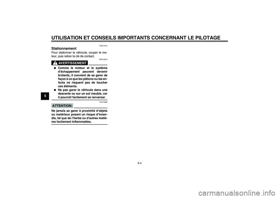 YAMAHA FZ6 N 2007  Notices Demploi (in French) UTILISATION ET CONSEILS IMPORTANTS CONCERNANT LE PILOTAGE
5-4
5
FAU17212
Stationnement Pour stationner le véhicule, couper le mo-
teur, puis retirer la clé de contact.
AVERTISSEMENT
FWA10310

Comme