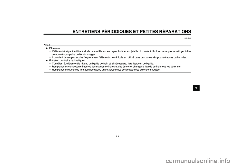 YAMAHA FZ6 N 2007  Notices Demploi (in French) ENTRETIENS PÉRIODIQUES ET PETITES RÉPARATIONS
6-5
6
FAU18680
N.B.:
Filtre à air
L’élément équipant le filtre à air de ce modèle est en papier huilé et est jetable. Il convient dès lors d