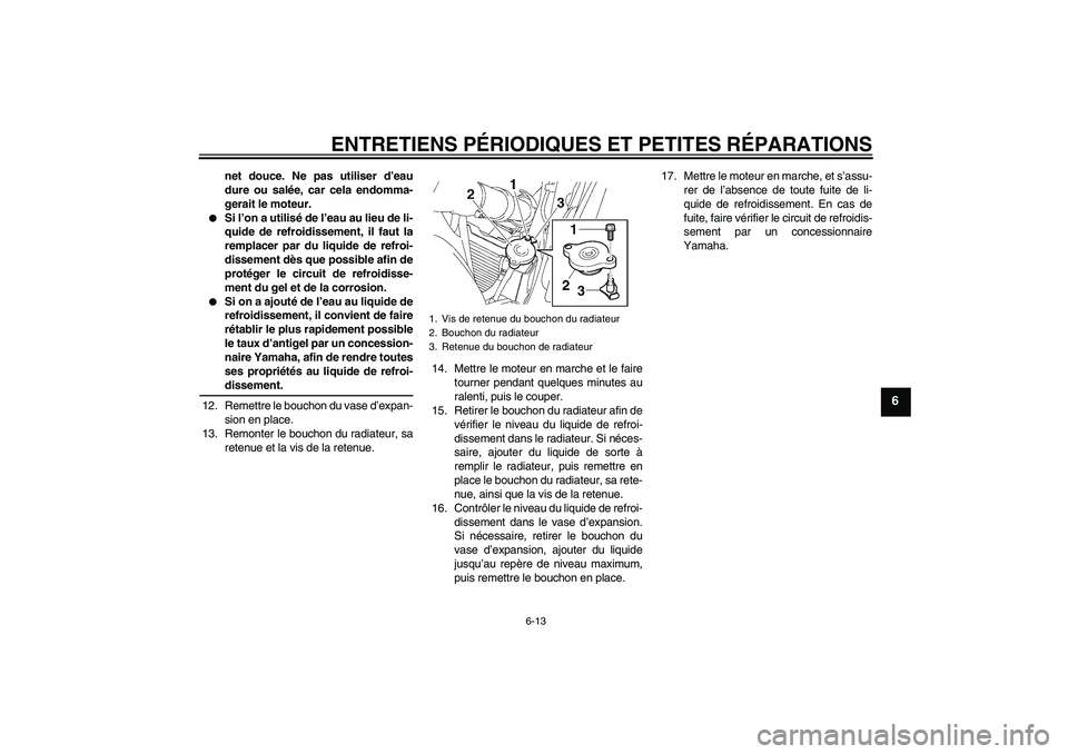 YAMAHA FZ6 N 2007 Notices Demploi (in French) ENTRETIENS PÉRIODIQUES ET PETITES RÉPARATIONS
6-13
6
net douce. Ne pas utiliser d’eau
dure ou salée, car cela endomma-
gerait le moteur.
Si l’on a utilisé de l’eau au lieu de li-
quide de YAMAHA FZ6 N 2007 Notices Demploi (in French) ENTRETIENS PÉRIODIQUES ET PETITES RÉPARATIONS
6-13
6
net douce. Ne pas utiliser d’eau
dure ou salée, car cela endomma-
gerait le moteur.
Si l’on a utilisé de l’eau au lieu de li-
quide de