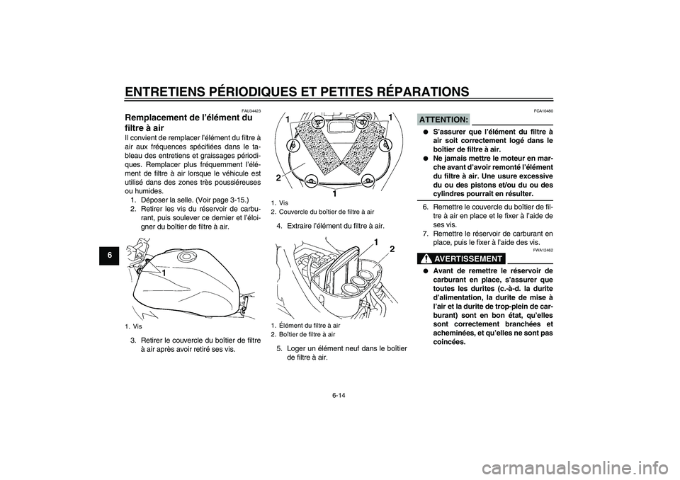 YAMAHA FZ6 N 2007 Notices Demploi (in French) ENTRETIENS PÉRIODIQUES ET PETITES RÉPARATIONS
6-14
6
FAU34423
Remplacement de l’élément du
filtre à air Il convient de remplacer l’élément du filtre à
air aux fréquences spécifiées dan YAMAHA FZ6 N 2007 Notices Demploi (in French) ENTRETIENS PÉRIODIQUES ET PETITES RÉPARATIONS
6-14
6
FAU34423
Remplacement de l’élément du
filtre à air Il convient de remplacer l’élément du filtre à
air aux fréquences spécifiées dan