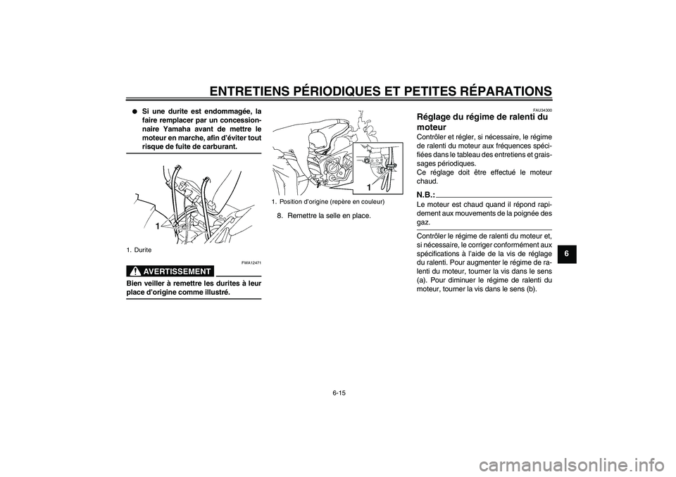 YAMAHA FZ6 N 2007 Notices Demploi (in French) ENTRETIENS PÉRIODIQUES ET PETITES RÉPARATIONS
6-15
6
Si une durite est endommagée, la
faire remplacer par un concession-
naire Yamaha avant de mettre le
moteur en marche, afin d’éviter toutris YAMAHA FZ6 N 2007 Notices Demploi (in French) ENTRETIENS PÉRIODIQUES ET PETITES RÉPARATIONS
6-15
6
Si une durite est endommagée, la
faire remplacer par un concession-
naire Yamaha avant de mettre le
moteur en marche, afin d’éviter toutris