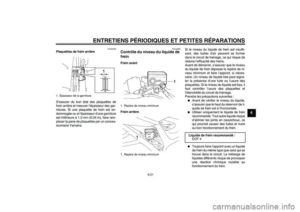YAMAHA FZ6 N 2007 Notices Demploi (in French) ENTRETIENS PÉRIODIQUES ET PETITES RÉPARATIONS
6-21
6
FAU22500
Plaquettes de frein arrière
S’assurer du bon état des plaquettes de
frein arrière et mesurer l’épaisseur des gar-
nitures. Si un YAMAHA FZ6 N 2007 Notices Demploi (in French) ENTRETIENS PÉRIODIQUES ET PETITES RÉPARATIONS
6-21
6
FAU22500
Plaquettes de frein arrière
S’assurer du bon état des plaquettes de
frein arrière et mesurer l’épaisseur des gar-
nitures. Si un