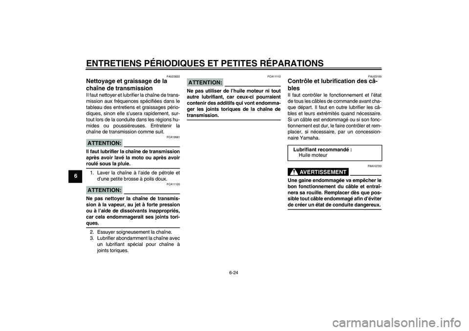 YAMAHA FZ6 N 2007 Notices Demploi (in French) ENTRETIENS PÉRIODIQUES ET PETITES RÉPARATIONS
6-24
6
FAU23022
Nettoyage et graissage de la
chaîne de transmission Il faut nettoyer et lubrifier la chaîne de trans-
mission aux fréquences spécif YAMAHA FZ6 N 2007 Notices Demploi (in French) ENTRETIENS PÉRIODIQUES ET PETITES RÉPARATIONS
6-24
6
FAU23022
Nettoyage et graissage de la
chaîne de transmission Il faut nettoyer et lubrifier la chaîne de trans-
mission aux fréquences spécif