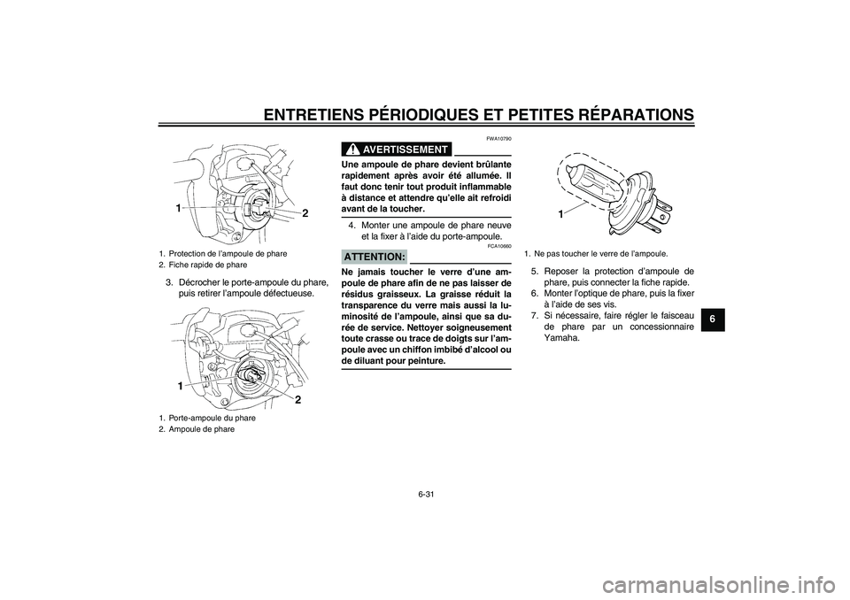 YAMAHA FZ6 N 2007 Notices Demploi (in French) ENTRETIENS PÉRIODIQUES ET PETITES RÉPARATIONS
6-31
6
3. Décrocher le porte-ampoule du phare,
puis retirer l’ampoule défectueuse.
AVERTISSEMENT
FWA10790
Une ampoule de phare devient brûlante
rap YAMAHA FZ6 N 2007 Notices Demploi (in French) ENTRETIENS PÉRIODIQUES ET PETITES RÉPARATIONS
6-31
6
3. Décrocher le porte-ampoule du phare,
puis retirer l’ampoule défectueuse.
AVERTISSEMENT
FWA10790
Une ampoule de phare devient brûlante
rap