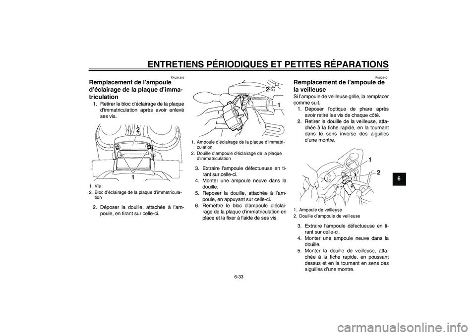 YAMAHA FZ6 N 2007 Notices Demploi (in French) ENTRETIENS PÉRIODIQUES ET PETITES RÉPARATIONS
6-33
6
FAU24310
Remplacement de l’ampoule
d’éclairage de la plaque d’imma-
triculation 1. Retirer le bloc d’éclairage de la plaque
d’immatr YAMAHA FZ6 N 2007 Notices Demploi (in French) ENTRETIENS PÉRIODIQUES ET PETITES RÉPARATIONS
6-33
6
FAU24310
Remplacement de l’ampoule
d’éclairage de la plaque d’imma-
triculation 1. Retirer le bloc d’éclairage de la plaque
d’immatr
