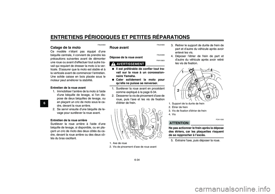 YAMAHA FZ6 N 2007 Notices Demploi (in French) ENTRETIENS PÉRIODIQUES ET PETITES RÉPARATIONS
6-34
6
FAU24350
Calage de la moto Ce modèle n’étant pas équipé d’une
béquille centrale, il convient de prendre les
précautions suivantes avant YAMAHA FZ6 N 2007 Notices Demploi (in French) ENTRETIENS PÉRIODIQUES ET PETITES RÉPARATIONS
6-34
6
FAU24350
Calage de la moto Ce modèle n’étant pas équipé d’une
béquille centrale, il convient de prendre les
précautions suivantes avant