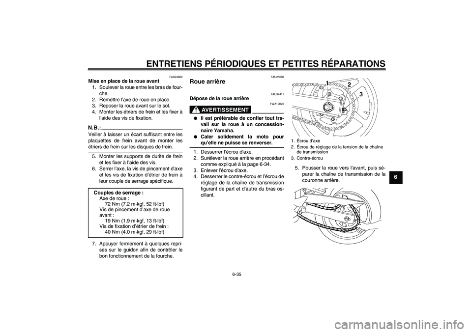 YAMAHA FZ6 N 2007 Notices Demploi (in French) ENTRETIENS PÉRIODIQUES ET PETITES RÉPARATIONS
6-35
6
FAU24860
Mise en place de la roue avant
1. Soulever la roue entre les bras de four-
che.
2. Remettre l’axe de roue en place.
3. Reposer la roue YAMAHA FZ6 N 2007 Notices Demploi (in French) ENTRETIENS PÉRIODIQUES ET PETITES RÉPARATIONS
6-35
6
FAU24860
Mise en place de la roue avant
1. Soulever la roue entre les bras de four-
che.
2. Remettre l’axe de roue en place.
3. Reposer la roue
