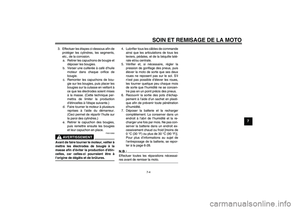 YAMAHA FZ6 N 2007 Notices Demploi (in French) SOIN ET REMISAGE DE LA MOTO
7-4
7
3. Effectuer les étapes ci-dessous afin de
protéger les cylindres, les segments,
etc., de la corrosion.
a. Retirer les capuchons de bougie et
déposer les bougies.
YAMAHA FZ6 N 2007 Notices Demploi (in French) SOIN ET REMISAGE DE LA MOTO
7-4
7
3. Effectuer les étapes ci-dessous afin de
protéger les cylindres, les segments,
etc., de la corrosion.
a. Retirer les capuchons de bougie et
déposer les bougies.