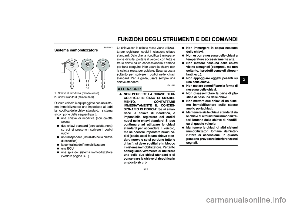 YAMAHA FZ6 N 2007  Manuale duso (in Italian) FUNZIONI DEGLI STRUMENTI E DEI COMANDI
3-1
3
HAU10972
Sistema immobilizzatore Questo veicolo è equipaggiato con un siste-
ma immobilizzatore che impedisce ai ladri
la ricodifica delle chiavi standard