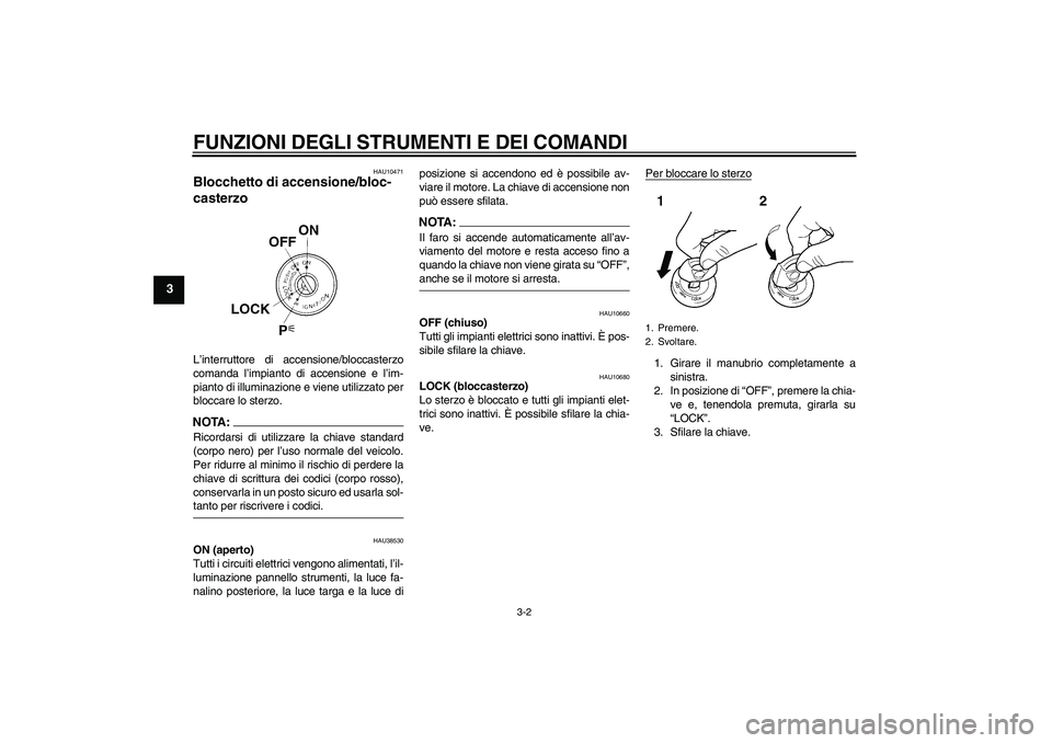 YAMAHA FZ6 N 2007  Manuale duso (in Italian) FUNZIONI DEGLI STRUMENTI E DEI COMANDI
3-2
3
HAU10471
Blocchetto di accensione/bloc-
casterzo L’interruttore di accensione/bloccasterzo
comanda l’impianto di accensione e l’im-
pianto di illumin