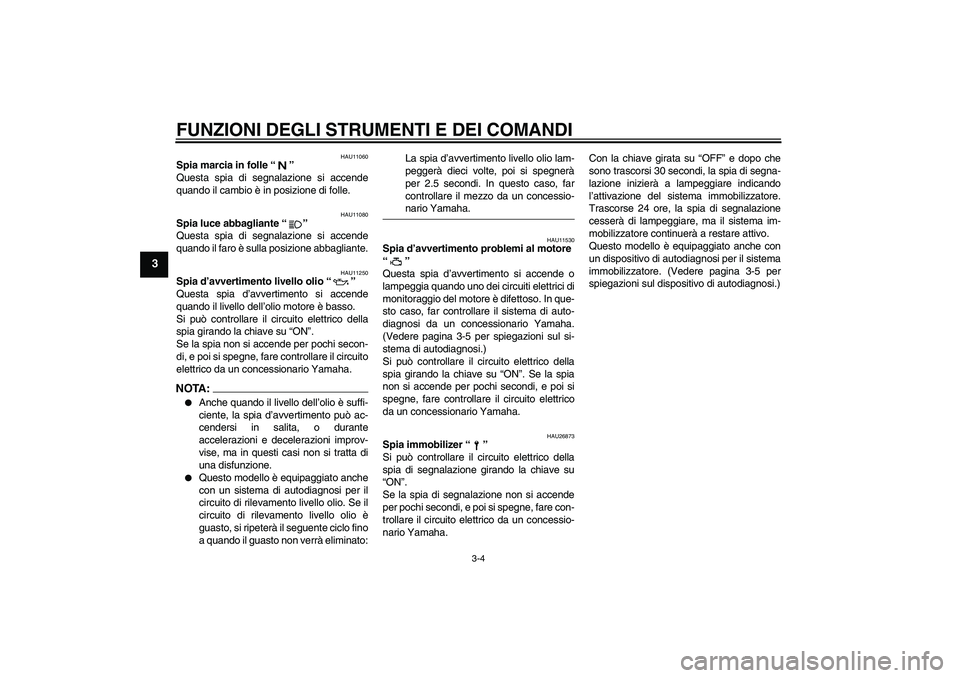 YAMAHA FZ6 N 2007  Manuale duso (in Italian) FUNZIONI DEGLI STRUMENTI E DEI COMANDI
3-4
3
HAU11060
Spia marcia in folle “” 
Questa spia di segnalazione si accende
quando il cambio è in posizione di folle.
HAU11080
Spia luce abbagliante “