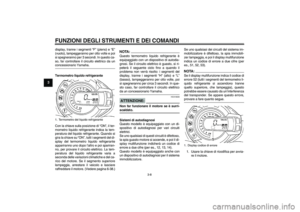 YAMAHA FZ6 N 2007  Manuale duso (in Italian) FUNZIONI DEGLI STRUMENTI E DEI COMANDI
3-8
3
display, tranne i segmenti “F” (pieno) e “E”
(vuoto), lampeggeranno per otto volte e poi
si spegneranno per 3 secondi. In questo ca-
so, far contro