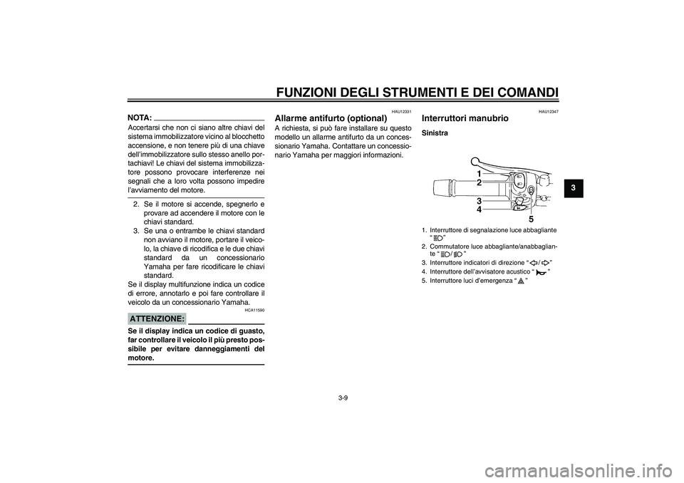 YAMAHA FZ6 N 2007  Manuale duso (in Italian) FUNZIONI DEGLI STRUMENTI E DEI COMANDI
3-9
3
NOTA:Accertarsi che non ci siano altre chiavi del
sistema immobilizzatore vicino al blocchetto
accensione, e non tenere più di una chiave
dell’immobiliz
