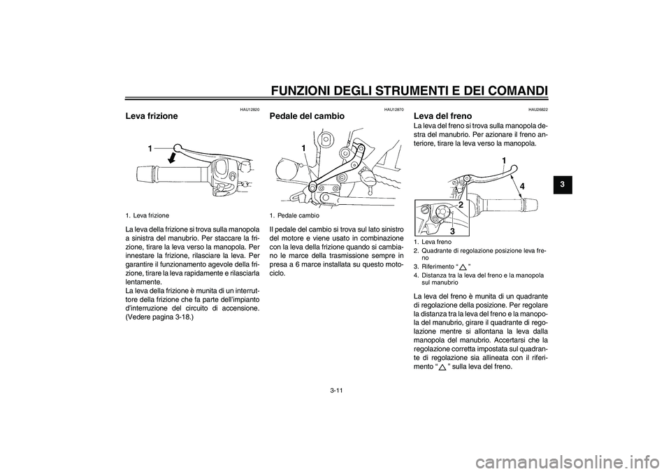 YAMAHA FZ6 N 2007 Manuale duso (in Italian) FUNZIONI DEGLI STRUMENTI E DEI COMANDI
3-11
3
HAU12820
Leva frizione La leva della frizione si trova sulla manopola
a sinistra del manubrio. Per staccare la fri-
zione, tirare la leva verso la manopol YAMAHA FZ6 N 2007 Manuale duso (in Italian) FUNZIONI DEGLI STRUMENTI E DEI COMANDI
3-11
3
HAU12820
Leva frizione La leva della frizione si trova sulla manopola
a sinistra del manubrio. Per staccare la fri-
zione, tirare la leva verso la manopol