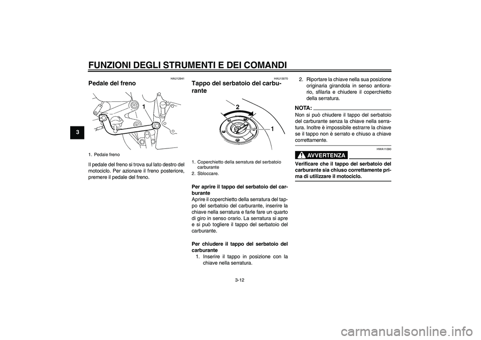 YAMAHA FZ6 N 2007 Manuale duso (in Italian) FUNZIONI DEGLI STRUMENTI E DEI COMANDI
3-12
3
HAU12941
Pedale del freno Il pedale del freno si trova sul lato destro del
motociclo. Per azionare il freno posteriore,
premere il pedale del freno.
HAU13 YAMAHA FZ6 N 2007 Manuale duso (in Italian) FUNZIONI DEGLI STRUMENTI E DEI COMANDI
3-12
3
HAU12941
Pedale del freno Il pedale del freno si trova sul lato destro del
motociclo. Per azionare il freno posteriore,
premere il pedale del freno.
HAU13