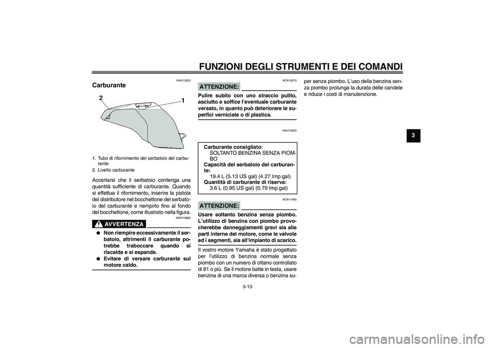 YAMAHA FZ6 N 2007 Manuale duso (in Italian) FUNZIONI DEGLI STRUMENTI E DEI COMANDI
3-13
3
HAU13220
Carburante Accertarsi che il serbatoio contenga una
quantità sufficiente di carburante. Quando
si effettua il rifornimento, inserire la pistola
YAMAHA FZ6 N 2007 Manuale duso (in Italian) FUNZIONI DEGLI STRUMENTI E DEI COMANDI
3-13
3
HAU13220
Carburante Accertarsi che il serbatoio contenga una
quantità sufficiente di carburante. Quando
si effettua il rifornimento, inserire la pistola