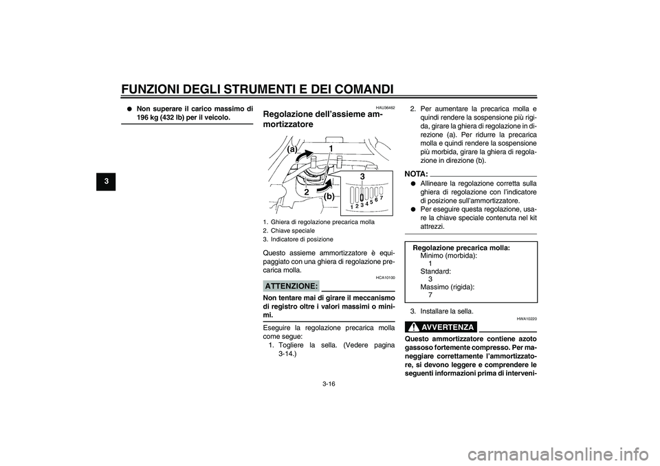 YAMAHA FZ6 N 2007 Manuale duso (in Italian) FUNZIONI DEGLI STRUMENTI E DEI COMANDI
3-16
3
Non superare il carico massimo di196 kg (432 lb) per il veicolo.
HAU36462
Regolazione dell’assieme am-
mortizzatore Questo assieme ammortizzatore è e YAMAHA FZ6 N 2007 Manuale duso (in Italian) FUNZIONI DEGLI STRUMENTI E DEI COMANDI
3-16
3
Non superare il carico massimo di196 kg (432 lb) per il veicolo.
HAU36462
Regolazione dell’assieme am-
mortizzatore Questo assieme ammortizzatore è e