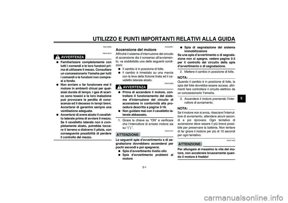 YAMAHA FZ6 N 2007 Manuale duso (in Italian) UTILIZZO E PUNTI IMPORTANTI RELATIVI ALLA GUIDA
5-1
5
HAU15950
AVVERTENZA
HWA10270
Familiarizzare completamente con
tutti i comandi e le loro funzioni pri-
ma di utilizzare il mezzo. Consultare
un c YAMAHA FZ6 N 2007 Manuale duso (in Italian) UTILIZZO E PUNTI IMPORTANTI RELATIVI ALLA GUIDA
5-1
5
HAU15950
AVVERTENZA
HWA10270
Familiarizzare completamente con
tutti i comandi e le loro funzioni pri-
ma di utilizzare il mezzo. Consultare
un c