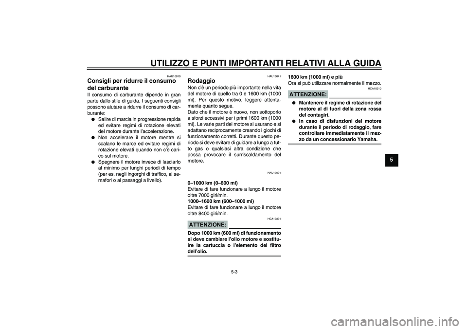 YAMAHA FZ6 N 2007 Manuale duso (in Italian) UTILIZZO E PUNTI IMPORTANTI RELATIVI ALLA GUIDA
5-3
5
HAU16810
Consigli per ridurre il consumo
del carburante Il consumo di carburante dipende in gran
parte dallo stile di guida. I seguenti consigli
YAMAHA FZ6 N 2007 Manuale duso (in Italian) UTILIZZO E PUNTI IMPORTANTI RELATIVI ALLA GUIDA
5-3
5
HAU16810
Consigli per ridurre il consumo
del carburante Il consumo di carburante dipende in gran
parte dallo stile di guida. I seguenti consigli
