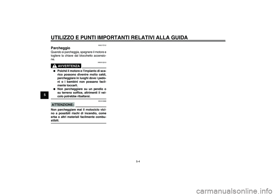 YAMAHA FZ6 N 2007  Manuale duso (in Italian) UTILIZZO E PUNTI IMPORTANTI RELATIVI ALLA GUIDA
5-4
5
HAU17212
Parcheggio Quando si parcheggia, spegnere il motore e
togliere la chiave dal blocchetto accensio-
ne.
AVVERTENZA
HWA10310

Poiché il mo
