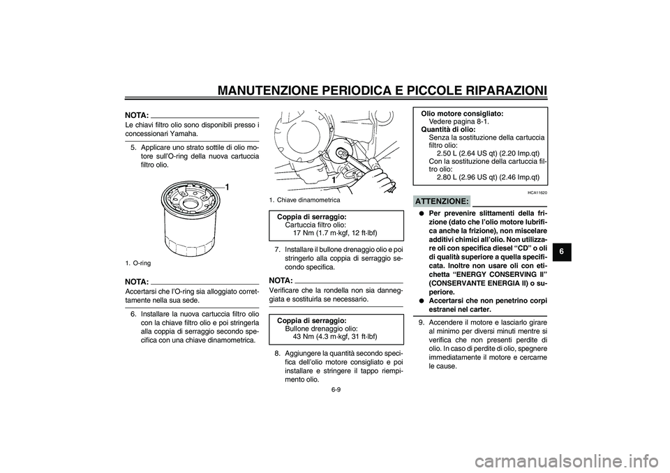 YAMAHA FZ6 N 2007 Manuale duso (in Italian) MANUTENZIONE PERIODICA E PICCOLE RIPARAZIONI
6-9
6
NOTA:Le chiavi filtro olio sono disponibili presso iconcessionari Yamaha.
5. Applicare uno strato sottile di olio mo-
tore sull’O-ring della nuova YAMAHA FZ6 N 2007 Manuale duso (in Italian) MANUTENZIONE PERIODICA E PICCOLE RIPARAZIONI
6-9
6
NOTA:Le chiavi filtro olio sono disponibili presso iconcessionari Yamaha.
5. Applicare uno strato sottile di olio mo-
tore sull’O-ring della nuova
