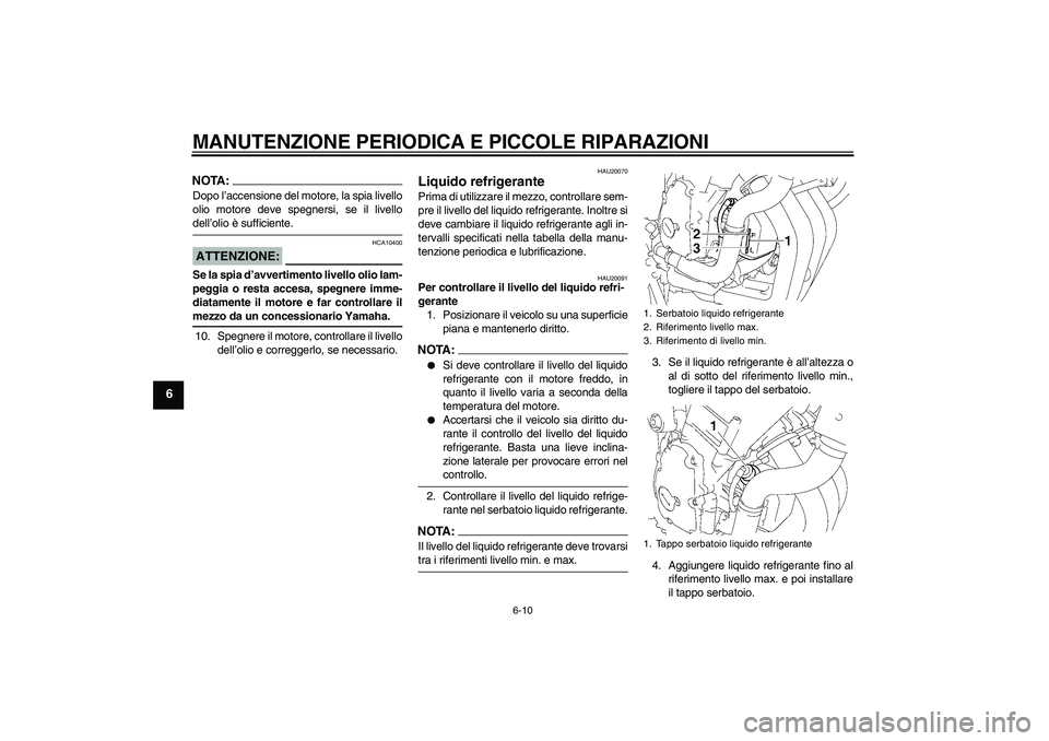 YAMAHA FZ6 N 2007 Manuale duso (in Italian) MANUTENZIONE PERIODICA E PICCOLE RIPARAZIONI
6-10
6
NOTA:Dopo l’accensione del motore, la spia livello
olio motore deve spegnersi, se il livellodell’olio è sufficiente.ATTENZIONE:
HCA10400
Se la YAMAHA FZ6 N 2007 Manuale duso (in Italian) MANUTENZIONE PERIODICA E PICCOLE RIPARAZIONI
6-10
6
NOTA:Dopo l’accensione del motore, la spia livello
olio motore deve spegnersi, se il livellodell’olio è sufficiente.ATTENZIONE:
HCA10400
Se la