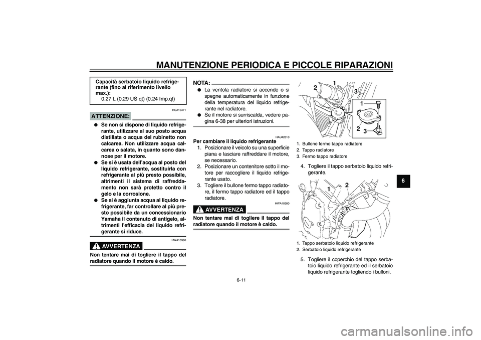 YAMAHA FZ6 N 2007 Manuale duso (in Italian) MANUTENZIONE PERIODICA E PICCOLE RIPARAZIONI
6-11
6
ATTENZIONE:
HCA10471
Se non si dispone di liquido refrige-
rante, utilizzare al suo posto acqua
distillata o acqua del rubinetto non
calcarea. Non YAMAHA FZ6 N 2007 Manuale duso (in Italian) MANUTENZIONE PERIODICA E PICCOLE RIPARAZIONI
6-11
6
ATTENZIONE:
HCA10471
Se non si dispone di liquido refrige-
rante, utilizzare al suo posto acqua
distillata o acqua del rubinetto non
calcarea. Non
