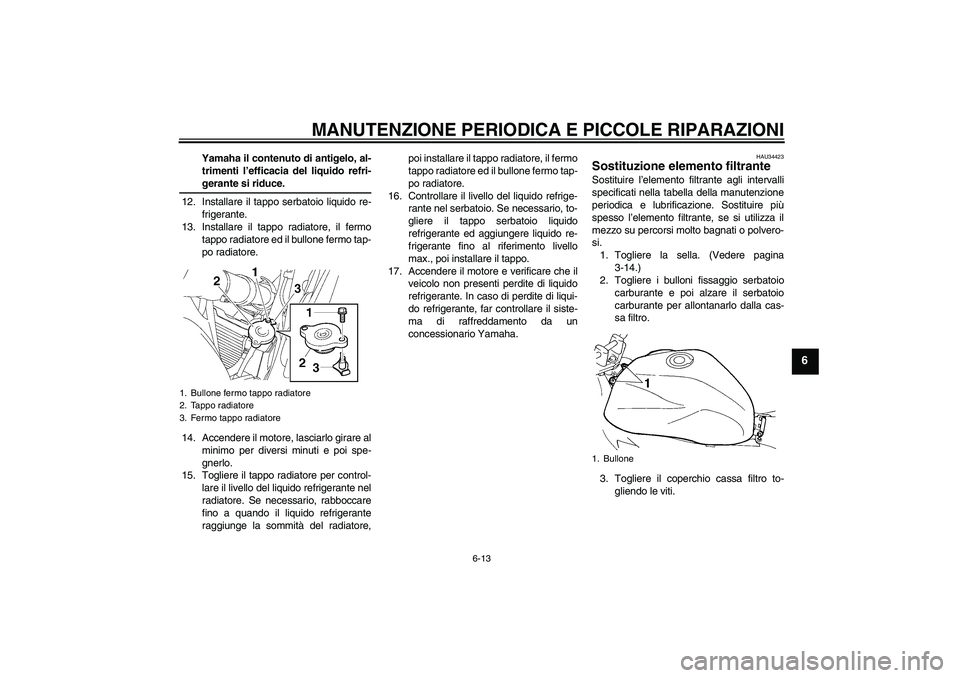 YAMAHA FZ6 N 2007 Manuale duso (in Italian) MANUTENZIONE PERIODICA E PICCOLE RIPARAZIONI
6-13
6
Yamaha il contenuto di antigelo, al-
trimenti l’efficacia del liquido refri-gerante si riduce.
12. Installare il tappo serbatoio liquido re-
frige YAMAHA FZ6 N 2007 Manuale duso (in Italian) MANUTENZIONE PERIODICA E PICCOLE RIPARAZIONI
6-13
6
Yamaha il contenuto di antigelo, al-
trimenti l’efficacia del liquido refri-gerante si riduce.
12. Installare il tappo serbatoio liquido re-
frige