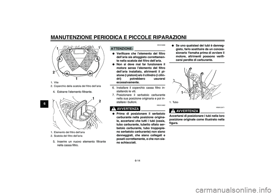 YAMAHA FZ6 N 2007 Manuale duso (in Italian) MANUTENZIONE PERIODICA E PICCOLE RIPARAZIONI
6-14
6
4. Estrarre l’elemento filtrante.
5. Inserire un nuovo elemento filtrante
nella cassa filtro.
ATTENZIONE:
HCA10480
Verificare che l’elemento d YAMAHA FZ6 N 2007 Manuale duso (in Italian) MANUTENZIONE PERIODICA E PICCOLE RIPARAZIONI
6-14
6
4. Estrarre l’elemento filtrante.
5. Inserire un nuovo elemento filtrante
nella cassa filtro.
ATTENZIONE:
HCA10480
Verificare che l’elemento d