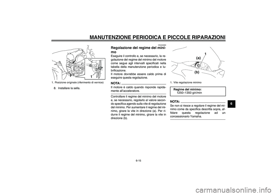 YAMAHA FZ6 N 2007 Manuale duso (in Italian) MANUTENZIONE PERIODICA E PICCOLE RIPARAZIONI
6-15
6
8. Installare la sella.
HAU34300
Regolazione del regime del mini-
mo Eseguire il controllo e, se necessario, la re-
golazione del regime del minimo YAMAHA FZ6 N 2007 Manuale duso (in Italian) MANUTENZIONE PERIODICA E PICCOLE RIPARAZIONI
6-15
6
8. Installare la sella.
HAU34300
Regolazione del regime del mini-
mo Eseguire il controllo e, se necessario, la re-
golazione del regime del minimo