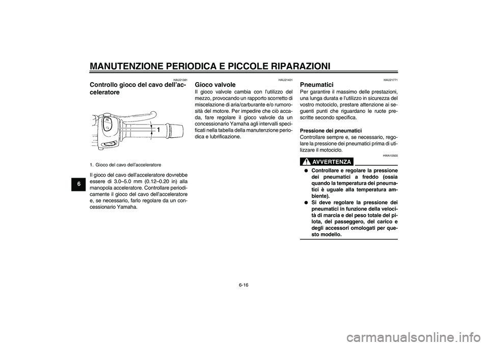 YAMAHA FZ6 N 2007 Manuale duso (in Italian) MANUTENZIONE PERIODICA E PICCOLE RIPARAZIONI
6-16
6
HAU21381
Controllo gioco del cavo dell’ac-
celeratore Il gioco del cavo dell’acceleratore dovrebbe
essere di 3.0–5.0 mm (0.12–0.20 in) alla
YAMAHA FZ6 N 2007 Manuale duso (in Italian) MANUTENZIONE PERIODICA E PICCOLE RIPARAZIONI
6-16
6
HAU21381
Controllo gioco del cavo dell’ac-
celeratore Il gioco del cavo dell’acceleratore dovrebbe
essere di 3.0–5.0 mm (0.12–0.20 in) alla