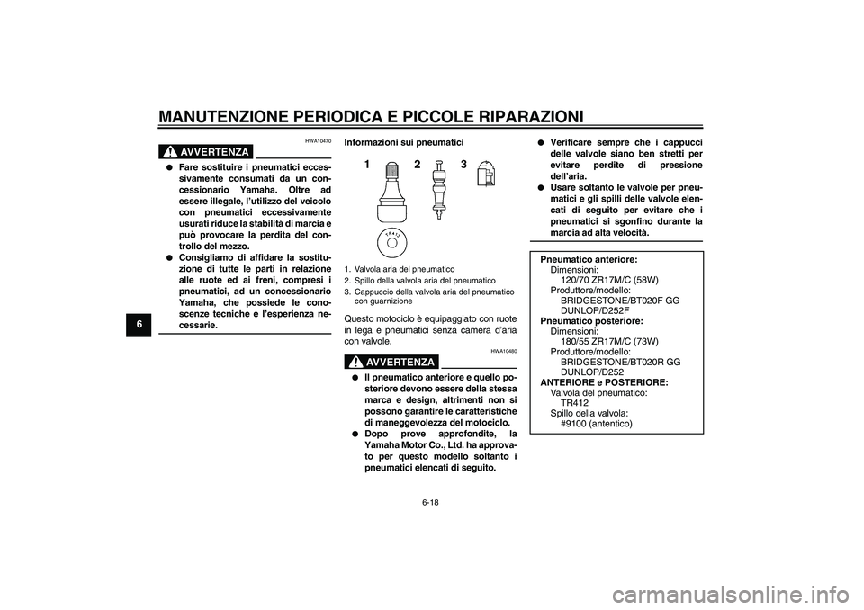 YAMAHA FZ6 N 2007 Manuale duso (in Italian) MANUTENZIONE PERIODICA E PICCOLE RIPARAZIONI
6-18
6
AVVERTENZA
HWA10470
Fare sostituire i pneumatici ecces-
sivamente consumati da un con-
cessionario Yamaha. Oltre ad
essere illegale, l’utilizzo YAMAHA FZ6 N 2007 Manuale duso (in Italian) MANUTENZIONE PERIODICA E PICCOLE RIPARAZIONI
6-18
6
AVVERTENZA
HWA10470
Fare sostituire i pneumatici ecces-
sivamente consumati da un con-
cessionario Yamaha. Oltre ad
essere illegale, l’utilizzo