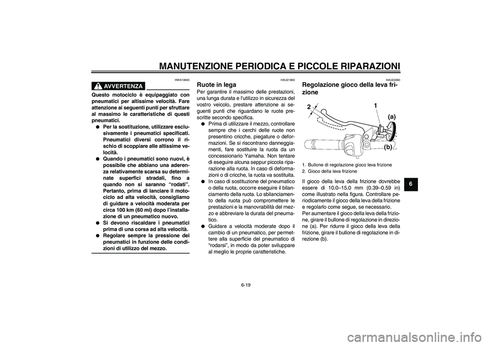 YAMAHA FZ6 N 2007 Manuale duso (in Italian) MANUTENZIONE PERIODICA E PICCOLE RIPARAZIONI
6-19
6
AVVERTENZA
HWA10600
Questo motociclo è equipaggiato con
pneumatici per altissime velocità. Fare
attenzione ai seguenti punti per sfruttare
al mass YAMAHA FZ6 N 2007 Manuale duso (in Italian) MANUTENZIONE PERIODICA E PICCOLE RIPARAZIONI
6-19
6
AVVERTENZA
HWA10600
Questo motociclo è equipaggiato con
pneumatici per altissime velocità. Fare
attenzione ai seguenti punti per sfruttare
al mass