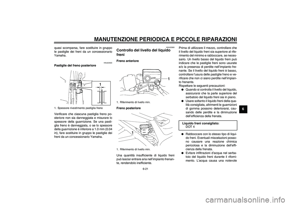 YAMAHA FZ6 N 2007 Manuale duso (in Italian) MANUTENZIONE PERIODICA E PICCOLE RIPARAZIONI
6-21
6
quasi scomparsa, fare sostituire in gruppo
le pastiglie dei freni da un concessionario
Yamaha.
HAU22500
Pastiglie del freno posteriore
Verificare ch YAMAHA FZ6 N 2007 Manuale duso (in Italian) MANUTENZIONE PERIODICA E PICCOLE RIPARAZIONI
6-21
6
quasi scomparsa, fare sostituire in gruppo
le pastiglie dei freni da un concessionario
Yamaha.
HAU22500
Pastiglie del freno posteriore
Verificare ch
