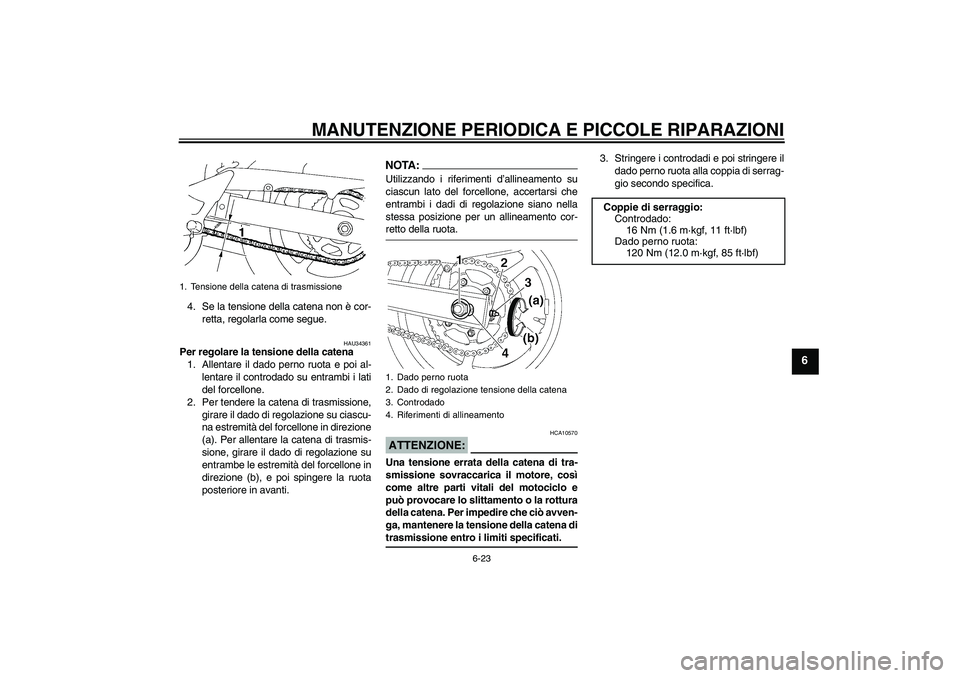 YAMAHA FZ6 N 2007 Manuale duso (in Italian) MANUTENZIONE PERIODICA E PICCOLE RIPARAZIONI
6-23
6
4. Se la tensione della catena non è cor-
retta, regolarla come segue.
HAU34361
Per regolare la tensione della catena
1. Allentare il dado perno ru YAMAHA FZ6 N 2007 Manuale duso (in Italian) MANUTENZIONE PERIODICA E PICCOLE RIPARAZIONI
6-23
6
4. Se la tensione della catena non è cor-
retta, regolarla come segue.
HAU34361
Per regolare la tensione della catena
1. Allentare il dado perno ru