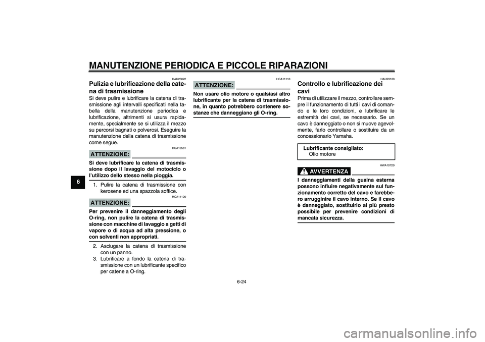YAMAHA FZ6 N 2007 Manuale duso (in Italian) MANUTENZIONE PERIODICA E PICCOLE RIPARAZIONI
6-24
6
HAU23022
Pulizia e lubrificazione della cate-
na di trasmissione Si deve pulire e lubrificare la catena di tra-
smissione agli intervalli specificat YAMAHA FZ6 N 2007 Manuale duso (in Italian) MANUTENZIONE PERIODICA E PICCOLE RIPARAZIONI
6-24
6
HAU23022
Pulizia e lubrificazione della cate-
na di trasmissione Si deve pulire e lubrificare la catena di tra-
smissione agli intervalli specificat