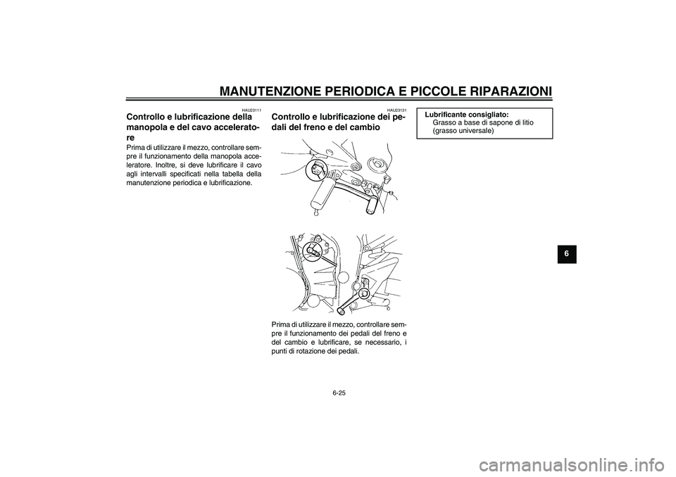 YAMAHA FZ6 N 2007  Manuale duso (in Italian) MANUTENZIONE PERIODICA E PICCOLE RIPARAZIONI
6-25
6
HAU23111
Controllo e lubrificazione della 
manopola e del cavo accelerato-
re Prima di utilizzare il mezzo, controllare sem-
pre il funzionamento de