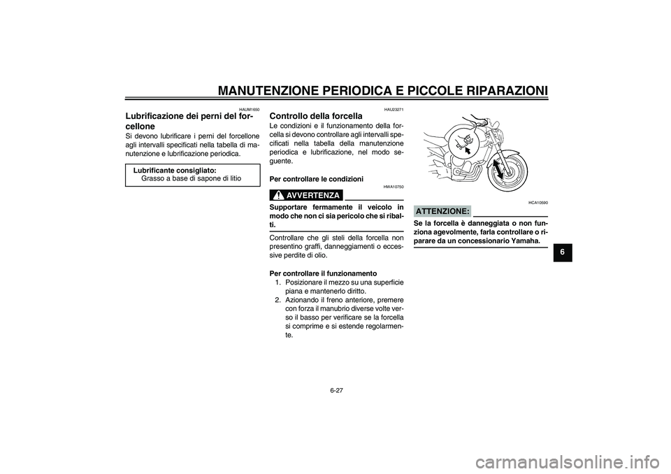 YAMAHA FZ6 N 2007 Manuale duso (in Italian) MANUTENZIONE PERIODICA E PICCOLE RIPARAZIONI
6-27
6
HAUM1650
Lubrificazione dei perni del for-
cellone Si devono lubrificare i perni del forcellone
agli intervalli specificati nella tabella di ma-
nut YAMAHA FZ6 N 2007 Manuale duso (in Italian) MANUTENZIONE PERIODICA E PICCOLE RIPARAZIONI
6-27
6
HAUM1650
Lubrificazione dei perni del for-
cellone Si devono lubrificare i perni del forcellone
agli intervalli specificati nella tabella di ma-
nut