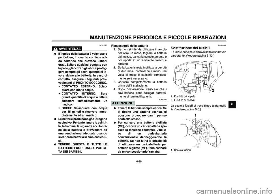 YAMAHA FZ6 N 2007 Manuale duso (in Italian) MANUTENZIONE PERIODICA E PICCOLE RIPARAZIONI
6-29
6
AVVERTENZA
HWA10760
Il liquido della batteria è velenoso e
pericoloso, in quanto contiene aci-
do solforico che provoca ustioni
gravi. Evitare qu YAMAHA FZ6 N 2007 Manuale duso (in Italian) MANUTENZIONE PERIODICA E PICCOLE RIPARAZIONI
6-29
6
AVVERTENZA
HWA10760
Il liquido della batteria è velenoso e
pericoloso, in quanto contiene aci-
do solforico che provoca ustioni
gravi. Evitare qu