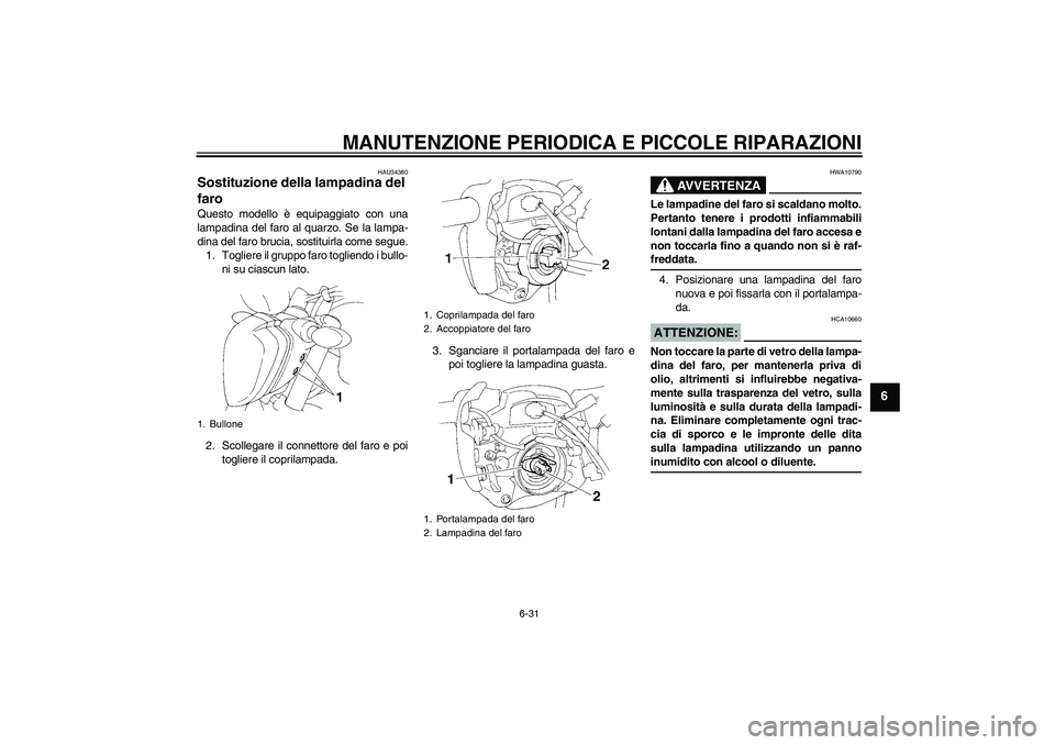 YAMAHA FZ6 N 2007 Manuale duso (in Italian) MANUTENZIONE PERIODICA E PICCOLE RIPARAZIONI
6-31
6
HAU34380
Sostituzione della lampadina del
faro Questo modello è equipaggiato con una
lampadina del faro al quarzo. Se la lampa-
dina del faro bruc YAMAHA FZ6 N 2007 Manuale duso (in Italian) MANUTENZIONE PERIODICA E PICCOLE RIPARAZIONI
6-31
6
HAU34380
Sostituzione della lampadina del
faro Questo modello è equipaggiato con una
lampadina del faro al quarzo. Se la lampa-
dina del faro bruc
